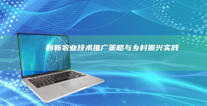 创新农业技术推广策略与乡村振兴实践